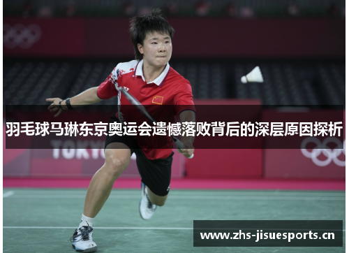 羽毛球马琳东京奥运会遗憾落败背后的深层原因探析